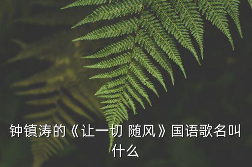 鐘鎮濤的《讓一切 隨風》國語歌名叫什么