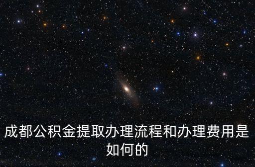 成都公積金提取辦理流程和辦理費用是如何的