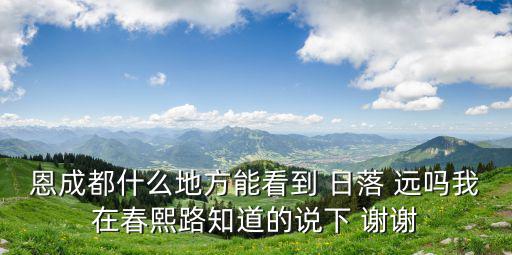 成都市區(qū)的日落，成都市那里看日落比較好啊帶女生去哈這女生我正在追的