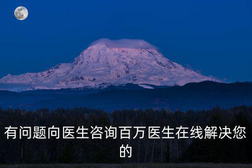 有問題向醫(yī)生咨詢百萬醫(yī)生在線解決您的