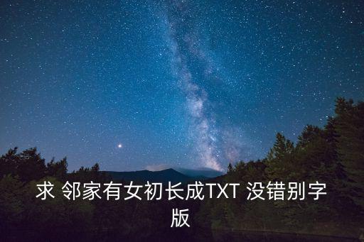 求 鄰家有女初長成TXT 沒錯別字版