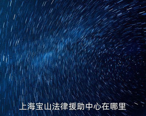 上海寶山區(qū)法律援助地址，上海寶山法律援助中心在哪里