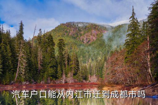 汽車戶口能從內江市遷到成都市嗎