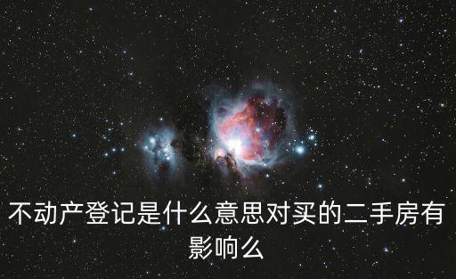 成都市二手房不動(dòng)產(chǎn)房屋登記，不動(dòng)產(chǎn)登記是什么意思對(duì)買的二手房有影響么