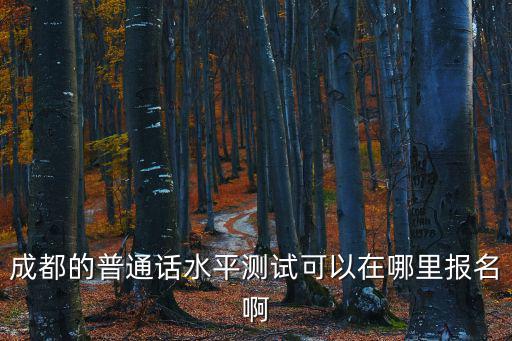 怎么搶成都市的普通話，成都普通話等級考試哪里當天考當天就能取得普通話等級證書