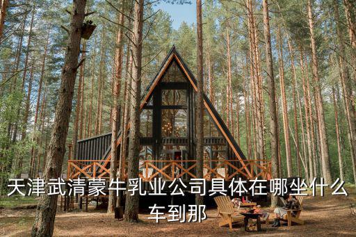 天津武清蒙牛乳業公司具體在哪坐什么車到那