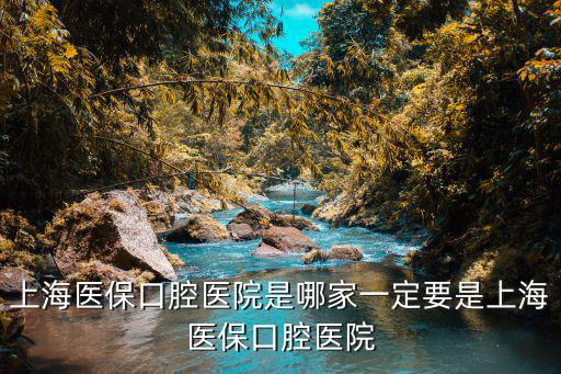 上海醫保 牙科，上海醫保口腔醫院是哪家一定要是上海醫保口腔醫院