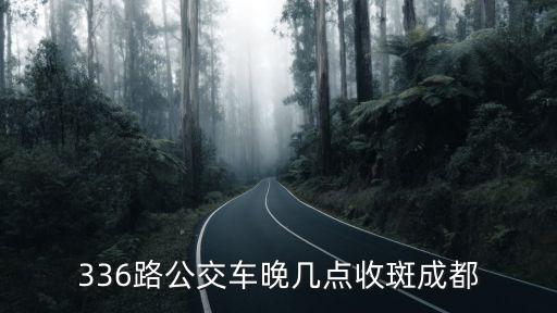 336路公交車晚幾點(diǎn)收斑成都
