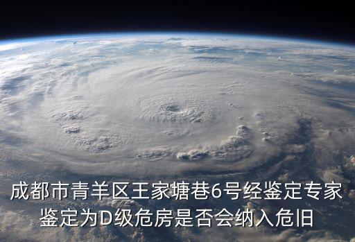 成都市青羊區王家塘巷6號經鑒定專家鑒定為D級危房是否會納入危舊