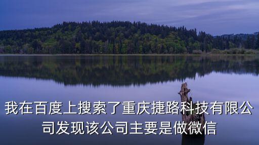 我在百度上搜索了重慶捷路科技有限公司發(fā)現(xiàn)該公司主要是做微信
