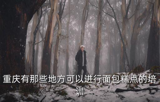 重慶有那些地方可以進(jìn)行面包糕點(diǎn)的培訓(xùn)
