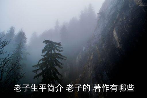  老子生平簡(jiǎn)介 老子的 著作有哪些