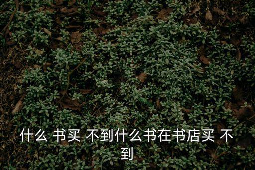 什么書買不到,在書店買不到私人出版書或許是因為銷量太低