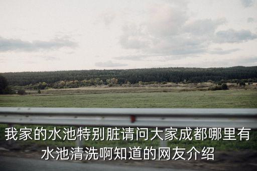成都市青松環保科技，我家的水池特別臟請問大家成都哪里有水池清洗啊知道的網友介紹
