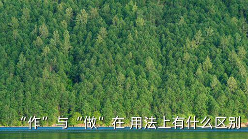 做和作的區別及用法,做與不做的區別:做是抽象的東西