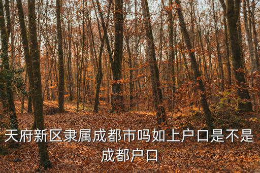 天府新區(qū)隸屬成都市嗎如上戶口是不是成都戶口
