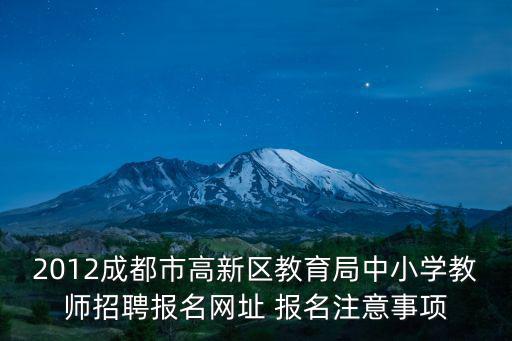 2012成都市高新區教育局中小學教師招聘報名網址 報名注意事項