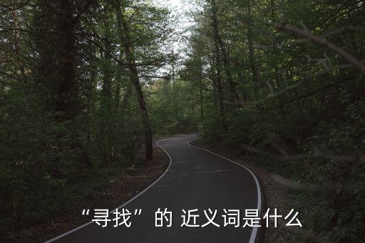 探求的近義詞,探索尋找未知事物精神