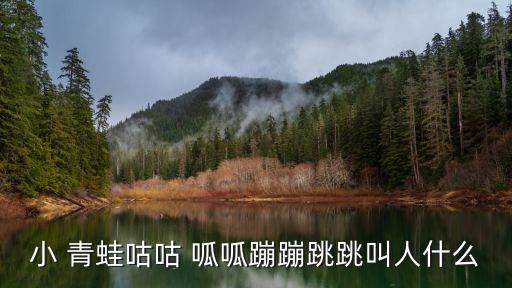 小 青蛙咕咕 呱呱蹦蹦跳跳叫人什么