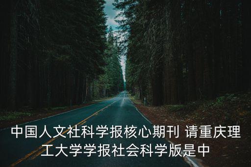 中國人文社科學報核心期刊 請重慶理工大學學報社會科學版是中
