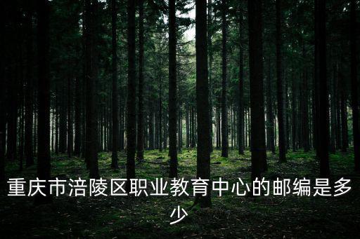 重慶市涪陵區職業教育中心的郵編是多少
