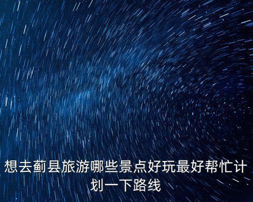想去薊縣旅游哪些景點(diǎn)好玩最好幫忙計(jì)劃一下路線