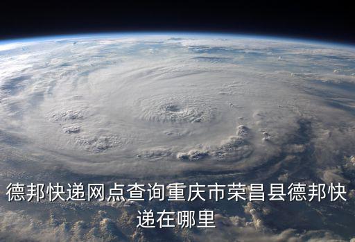 德邦快遞網(wǎng)點查詢重慶市榮昌縣德邦快遞在哪里