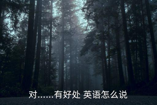 對……有好處 英語怎么說