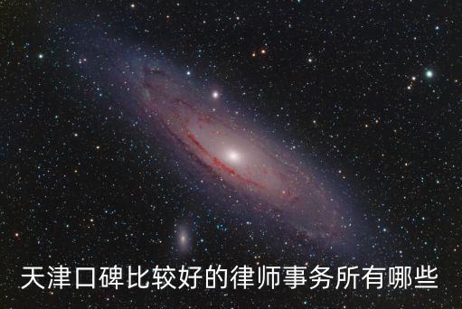 天津有名氣的律師事務所有哪幾個，天津口碑比較好的律師事務所有哪些