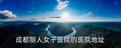成都市人民中路一段6號院，成都麗人女子醫院的醫院地址