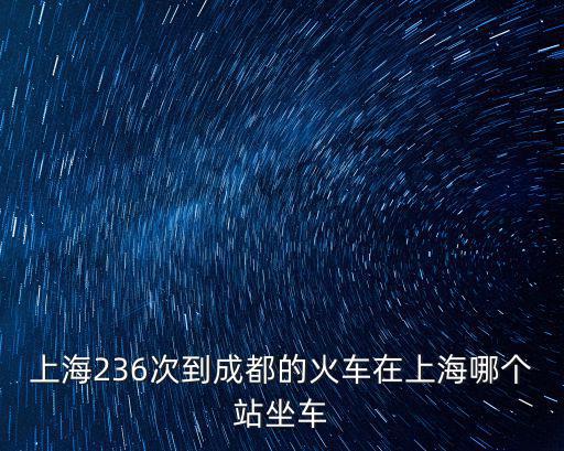 上海236次到成都的火車在上海哪個站坐車