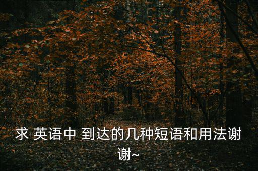 求 英語中 到達的幾種短語和用法謝謝~