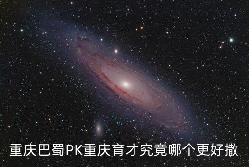 重慶市兩江育才巴蜀班，重慶巴蜀育才都叫我同一時間去面試我到底選哪一所