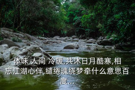 人間冷暖,人間冷暖自有花開花落寓意:得勢(shì)時(shí)奉承失勢(shì)時(shí)不理