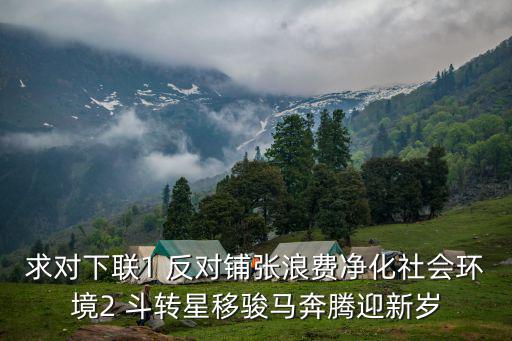 反對(duì)鋪張浪費(fèi)，求對(duì)下聯(lián)1 反對(duì)鋪張浪費(fèi)凈化社會(huì)環(huán)境2 斗轉(zhuǎn)星移駿馬奔騰迎新歲