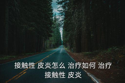 接觸性皮炎怎么治療,濕疹可以治療一個(gè)好的中藥治療