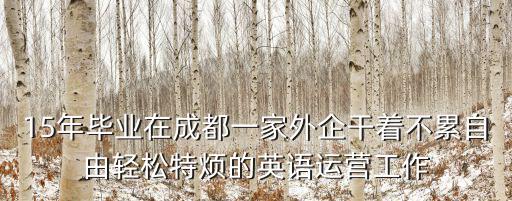 15年畢業(yè)在成都一家外企干著不累自由輕松特?zé)┑挠⒄Z(yǔ)運(yùn)營(yíng)工作
