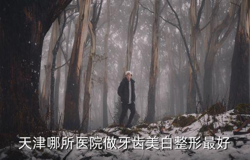 天津哪所醫院做牙齒美白整形最好
