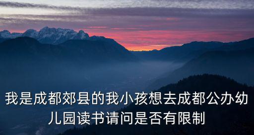 我是成都郊縣的我小孩想去成都公辦幼兒園讀書請(qǐng)問是否有限制