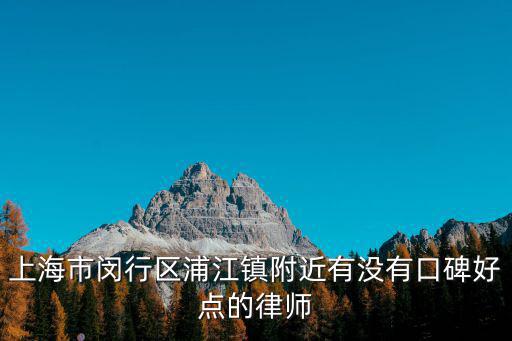 上海市閔行區(qū)浦江鎮(zhèn)附近有沒有口碑好點(diǎn)的律師