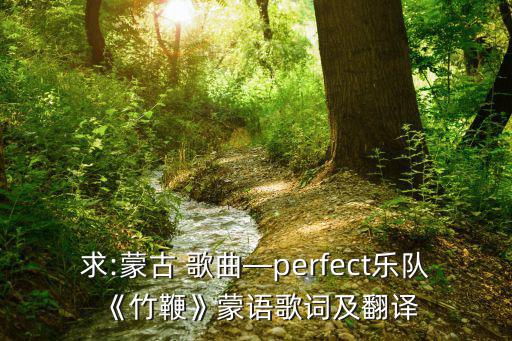 求:蒙古 歌曲—perfect樂隊《竹鞭》蒙語歌詞及翻譯