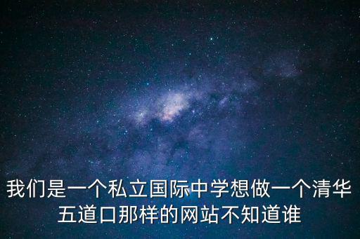 我們是一個私立國際中學想做一個清華五道口那樣的網站不知道誰