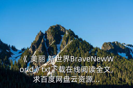 《 美麗 新世界BraveNewWorld》txt下載在線閱讀全文,求百度網(wǎng)盤云資源...