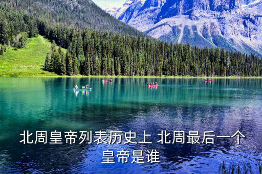  北周皇帝列表歷史上 北周最后一個皇帝是誰