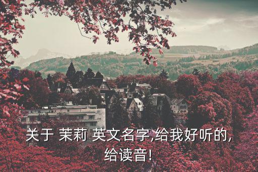 關于 茉莉 英文名字,給我好聽的,給讀音!