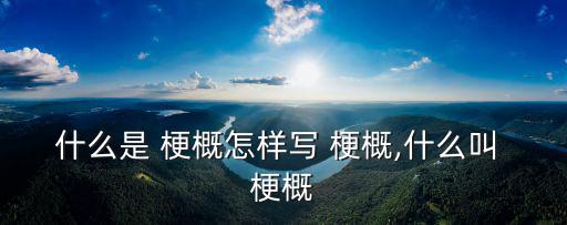 什么是 梗概怎樣寫 梗概,什么叫 梗概