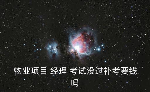  物業項目 經理 考試沒過補考要錢嗎