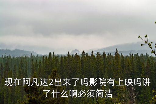 現(xiàn)在阿凡達(dá)2出來了嗎影院有上映嗎講了什么啊必須簡潔