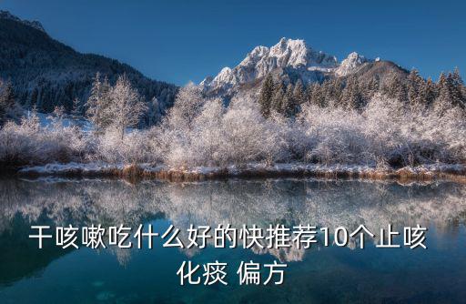 干咳嗽吃什么好的快推薦10個止咳 化痰 偏方