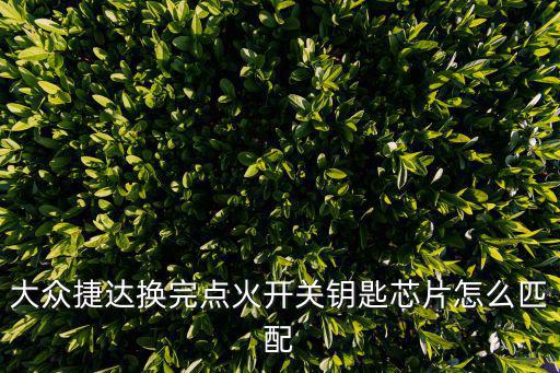 大眾捷達換完點火開關鑰匙芯片怎么匹配